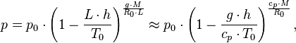 p = p_0 \cdot \left(1 - \frac{L \cdot h}{T_0} \right)^\frac{g \cdot M}{R_0 \cdot L} \approx p_0 \cdot \left(1 - \frac{g \cdot h}{c_p \cdot T_0} \right)^{\frac{c_p \cdot M}{R_0}},