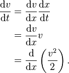 \begin{align}
\frac{\mathrm{d}v}{\mathrm{d}t}&= \frac{\mathrm{d}v}{\mathrm{d}x}\frac{\mathrm{d}x}{\mathrm{d}t} \\ 
&= \frac{\mathrm{d}v}{\mathrm{d}x}v \\
&=\frac{\mathrm{d}}{\mathrm{d}x} \left( \frac{v^2}{2} \right).
\end{align}