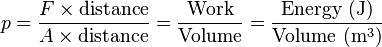 p = \frac{F \times \mathrm{distance}}{A \times \mathrm{distance}} = \frac\mathrm{Work} \mathrm{Volume} = \frac \mathrm{Energy\ (J)}\mathrm{Volume\ (m^3)}