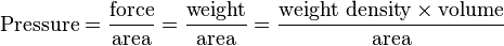 \text{Pressure} = \frac{\text{force}}{\text{area}} = \frac{\text{weight}}{\text{area}} = \frac{\text{weight density} \times \!\, \text{volume}}{\text{area}}